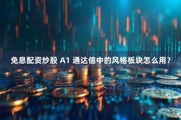 免息配资炒股 A1 通达信中的风格板块怎么用？