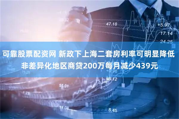 可靠股票配资网 新政下上海二套房利率可明显降低 非差异化地区商贷200万每月减少439元