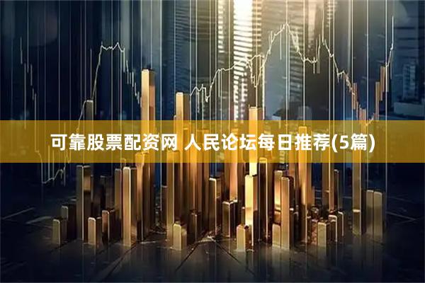 可靠股票配资网 人民论坛每日推荐(5篇)