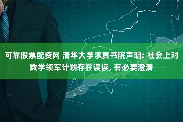 可靠股票配资网 清华大学求真书院声明: 社会上对数学领军计划存在误读, 有必要澄清