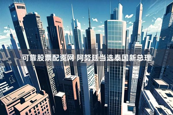 可靠股票配资网 阿努廷当选泰国新总理