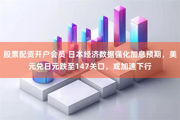 股票配资开户会员 日本经济数据强化加息预期，美元兑日元跌至147关口，或加速下行