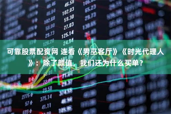 可靠股票配资网 连看《男巫客厅》《时光代理人》：除了颜值，我们还为什么买单？