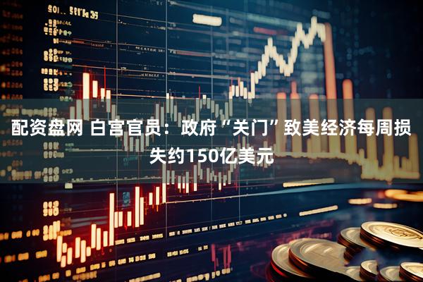 配资盘网 白宫官员：政府“关门”致美经济每周损失约150亿美元