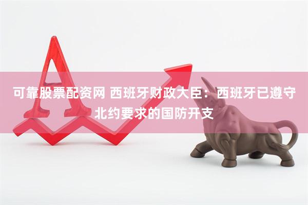 可靠股票配资网 西班牙财政大臣：西班牙已遵守北约要求的国防开支