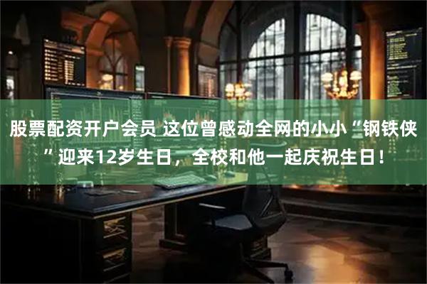 股票配资开户会员 这位曾感动全网的小小“钢铁侠”迎来12岁生日，全校和他一起庆祝生日！