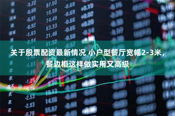 关于股票配资最新情况 小户型餐厅宽幅2-3米，餐边柜这样做实用又高级