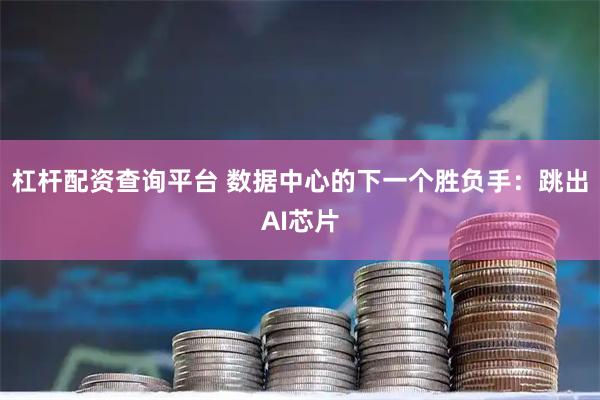 杠杆配资查询平台 数据中心的下一个胜负手：跳出AI芯片