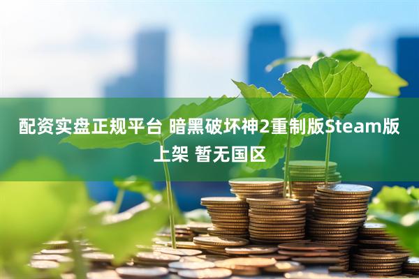 配资实盘正规平台 暗黑破坏神2重制版Steam版上架 暂无国区