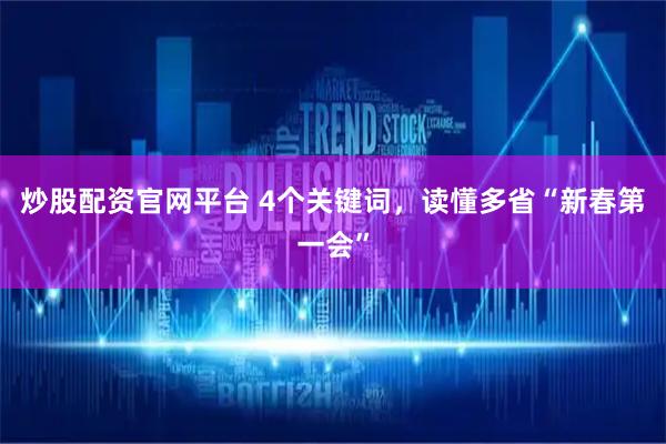 炒股配资官网平台 4个关键词，读懂多省“新春第一会”