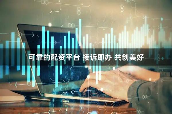 可靠的配资平台 接诉即办 共创美好