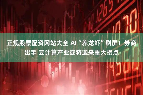 正规股票配资网站大全 AI“养龙虾”刷屏！券商出手 云计算产业或将迎来重大拐点