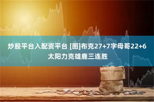 炒股平台入配资平台 [图]布克27+7字母哥22+6 太阳力克雄鹿三连胜