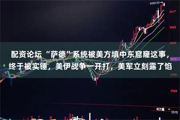 配资论坛 “萨德”系统被美方填中东窟窿这事，终于被实锤，美伊战争一开打，美军立刻露了馅