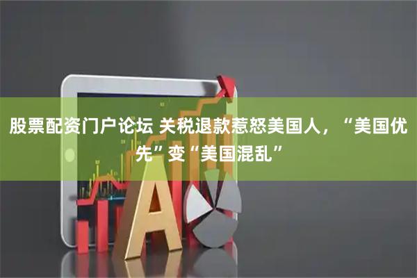 股票配资门户论坛 关税退款惹怒美国人，“美国优先”变“美国混乱”