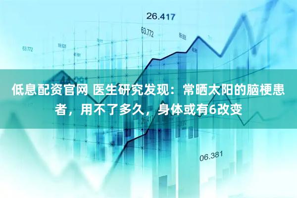 低息配资官网 医生研究发现：常晒太阳的脑梗患者，用不了多久，身体或有6改变