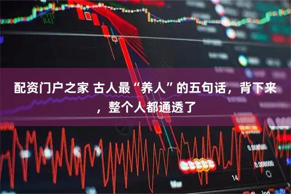 配资门户之家 古人最“养人”的五句话，背下来，整个人都通透了