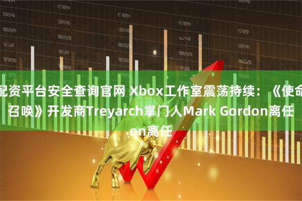 配资平台安全查询官网 Xbox工作室震荡持续：《使命召唤》开发商Treyarch掌门人Mark Gordon离任