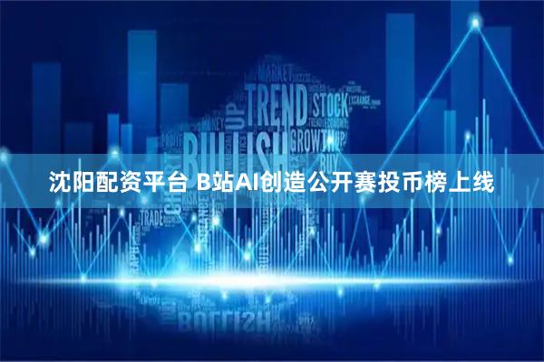 沈阳配资平台 B站AI创造公开赛投币榜上线